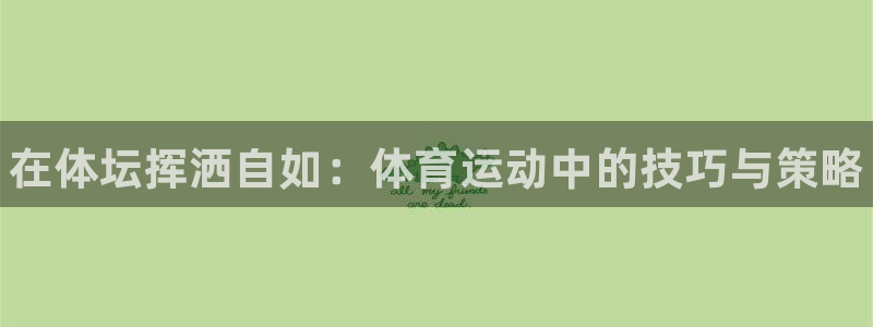yy易游官网下载平台注册要钱吗：在体坛挥洒自如：体育运动中的