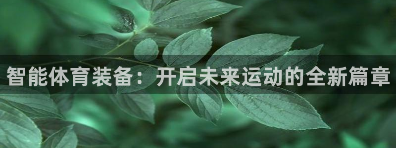 yy易游官网下载招商电话是多少啊：智能体育装备：开启未来运动