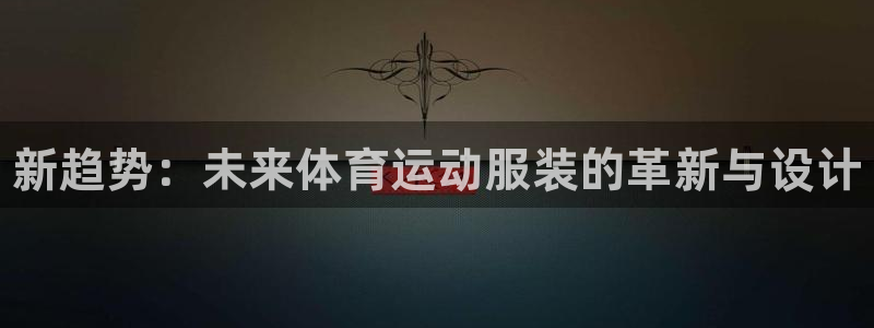 yy易游官网下载娱乐：新趋势：未来体育运动服装的革新