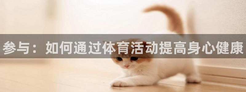 yy易游官网下载平台注册要钱吗安全吗：参与：如何通过体育活动