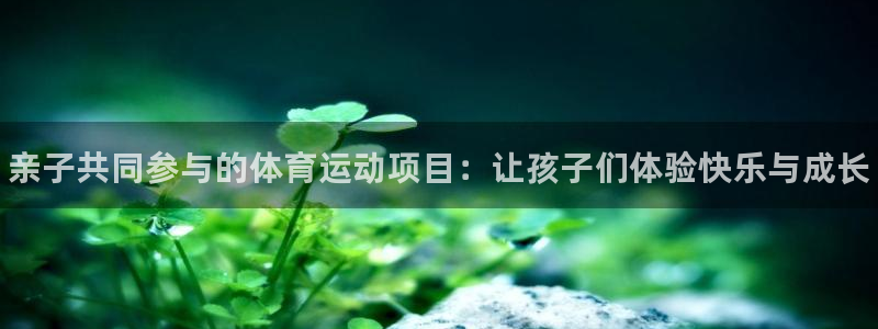 yy易游官网下载平台注册要钱吗是真的吗：亲子共同参与的体育运