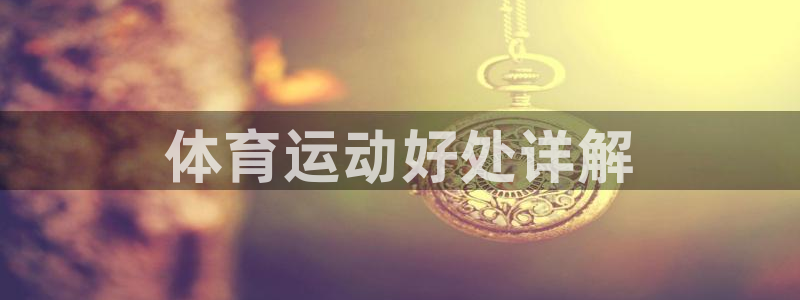 yy易游官网下载招商电话号码是多少号：体育运动好处详解