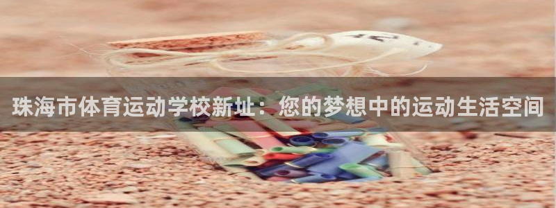 yy易游官方正版app新能源：珠海市体育运动学校新址：您的梦