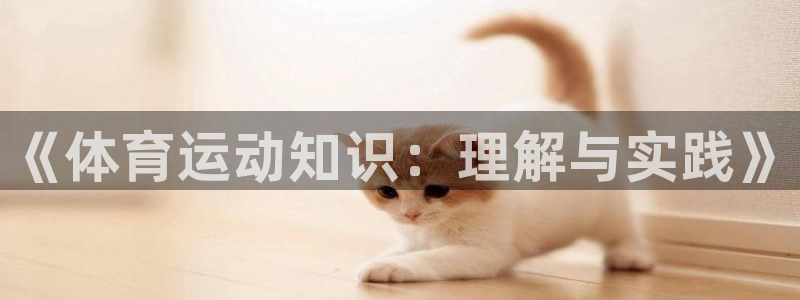 yy易游官网下载平台注册要钱吗是真的吗：《体育运动知识：理解