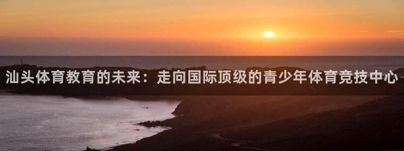 yy易游官方正版app娱乐下载：汕头体育教育的未来：