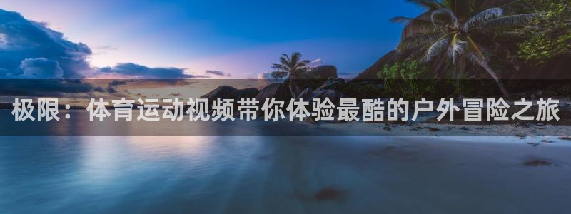 yy易游官网下载平台注册要钱吗：极限：体育运动视频带你体验最